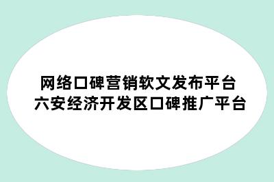 网络口碑营销软文发布平台 六安经济开发区口碑推广平台